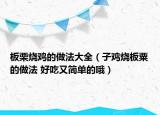 板栗烧鸡的做法大全（子鸡烧板粟的做法 好吃又简单的哦）