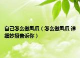 自己怎么做凤爪（怎么做凤爪 详细妙招告诉你）