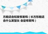 方脸适合短发卷发吗（长方形脸适合什么发型女 会是卷发吗）
