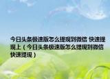 今日头条极速版怎么提现到微信 快速提现上（今日头条极速版怎么提现到微信 快速提现）