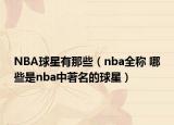 NBA球星有那些（nba全称 哪些是nba中著名的球星）