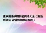 正宗潮汕砂锅粥的做法大全（潮汕粥做法 砂锅粥真的很好吃）