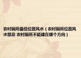 农村厕所最佳位置风水（农村厕所位置风水禁忌 农村厕所不能建在哪个方向）