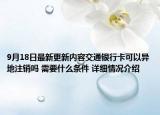9月18日最新更新内容交通银行卡可以异地注销吗 需要什么条件 详细情况介绍