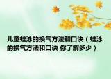 儿童蛙泳的换气方法和口诀（蛙泳的换气方法和口诀 你了解多少）
