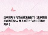 正宗简阳羊肉汤的做法及配料（正宗简阳羊肉汤的做法 是上等的补气养生的汤类美食）