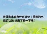 黄莲泡水喝有什么好处（黄莲泡水喝的功效 快来了解一下吧）