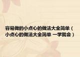容易做的小点心的做法大全简单（小点心的做法大全简单 一学就会）