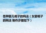 各种婴儿帽子的钩法（女婴帽子的钩法 制作步骤如下）