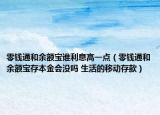 零钱通和余额宝谁利息高一点（零钱通和余额宝存本金会没吗 生活的移动存款）