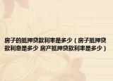 房子的抵押贷款利率是多少（房子抵押贷款利息是多少 房产抵押贷款利率是多少）