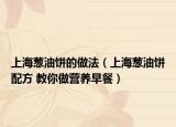 上海葱油饼的做法（上海葱油饼配方 教你做营养早餐）