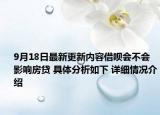 9月18日最新更新内容借呗会不会影响房贷 具体分析如下 详细情况介绍