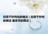 白菜干炒肉丝的做法（白菜干炒肉的做法 最家常的做法）