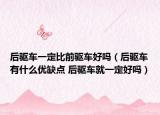 后驱车一定比前驱车好吗（后驱车有什么优缺点 后驱车就一定好吗）