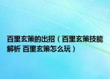 百里玄策的出招（百里玄策技能解析 百里玄策怎么玩）