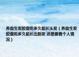 养血生发胶囊吃多久能长头发（养血生发胶囊吃多久能长出新发 还是要看个人情况）