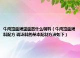 牛肉拉面汤里面放什么调料（牛肉拉面汤料配方 调汤料的基本配制方法如下）
