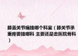 膝盖关节痛挂哪个科室（膝关节承重疼要挂哪科 主要还是去医院骨科）