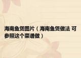海南鱼煲图片（海南鱼煲做法 可参照这个菜谱做）