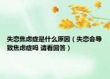 失恋焦虑症是什么原因（失恋会导致焦虑症吗 请看回答）