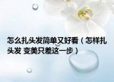 怎么扎头发简单又好看（怎样扎头发 变美只差这一步）