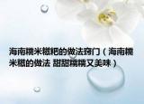 海南糯米糍粑的做法窍门（海南糯米糍的做法 甜甜糯糯又美味）