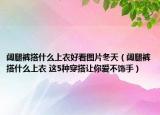 阔腿裤搭什么上衣好看图片冬天（阔腿裤搭什么上衣 这5种穿搭让你爱不饰手）