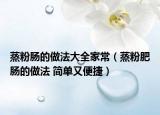 蒸粉肠的做法大全家常（蒸粉肥肠的做法 简单又便捷）