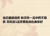 当日最新消息 秋天吃一瓜中药不用抓 常吃这1瓜养胃助消化身体好