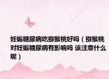 妊娠糖尿病吃猕猴桃好吗（猕猴桃对妊娠糖尿病有影响吗 该注意什么呢）