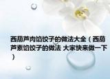 西葫芦肉馅饺子的做法大全（西葫芦素馅饺子的做法 大家快来做一下）