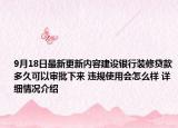 9月18日最新更新内容建设银行装修贷款多久可以审批下来 违规使用会怎么样 详细情况介绍