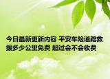 今日最新更新内容 平安车险道路救援多少公里免费 超过会不会收费