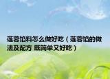 莲蓉馅料怎么做好吃（莲蓉馅的做法及配方 既简单又好吃）