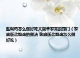 盐焗鸡怎么做好吃又简单家常的窍门（家庭版盐焗鸡的做法 家庭版盐焗鸡怎么做好吃）