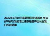 2022年9月18日最新相关报道消息 身体好不好头发能看出来缺啥营养会长白发 白发能转黑