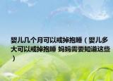 婴儿几个月可以戒掉抱睡（婴儿多大可以戒掉抱睡 妈妈需要知道这些）
