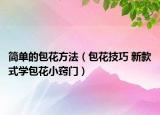 简单的包花方法（包花技巧 新款式学包花小窍门）