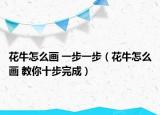 花牛怎么画 一步一步（花牛怎么画 教你十步完成）