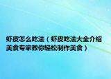 虾皮怎么吃法（虾皮吃法大全介绍 美食专家教你轻松制作美食）