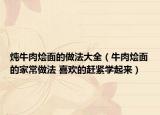 炖牛肉烩面的做法大全（牛肉烩面的家常做法 喜欢的赶紧学起来）