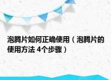 泡腾片如何正确使用（泡腾片的使用方法 4个步骤）