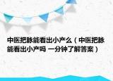中医把脉能看出小产么（中医把脉能看出小产吗 一分钟了解答案）