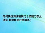 如何快速清洗玻璃门（玻璃门怎么清洗 教你快速方便清洗）