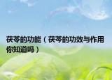 茯苓的功能（茯芩的功效与作用 你知道吗）