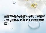 荣耀20s是4g还是5g手机（荣耀20s是5g手机吗 以及关于它的参数数据）