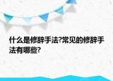 什么是修辞手法?常见的修辞手法有哪些?