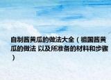 自制酱黄瓜的做法大全（祖国酱黄瓜的做法 以及所准备的材料和步骤）