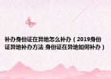 补办身份证在异地怎么补办（2019身份证异地补办方法 身份证在异地如何补办）